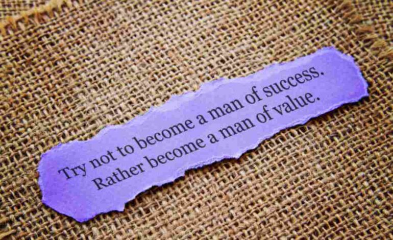 Try not to be a man of success rather become a man of value